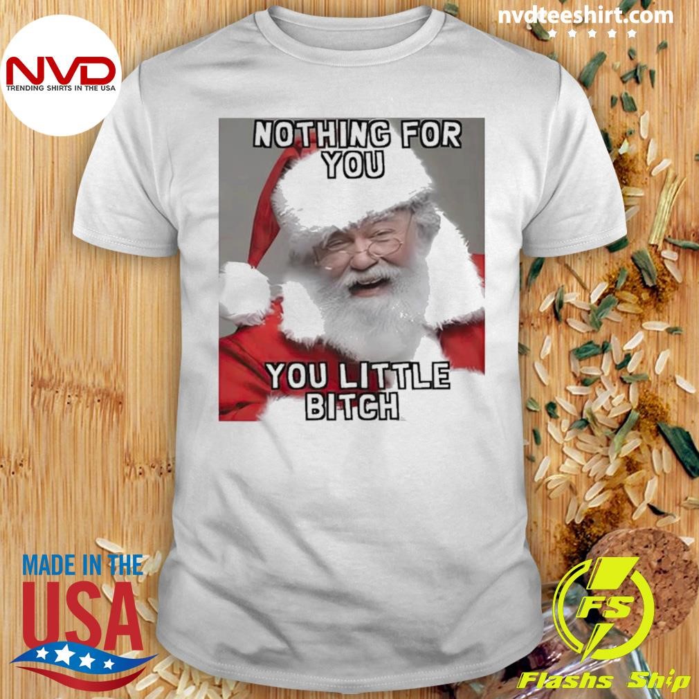 Santa Claus Nothing For You You Little Bitch Shirt