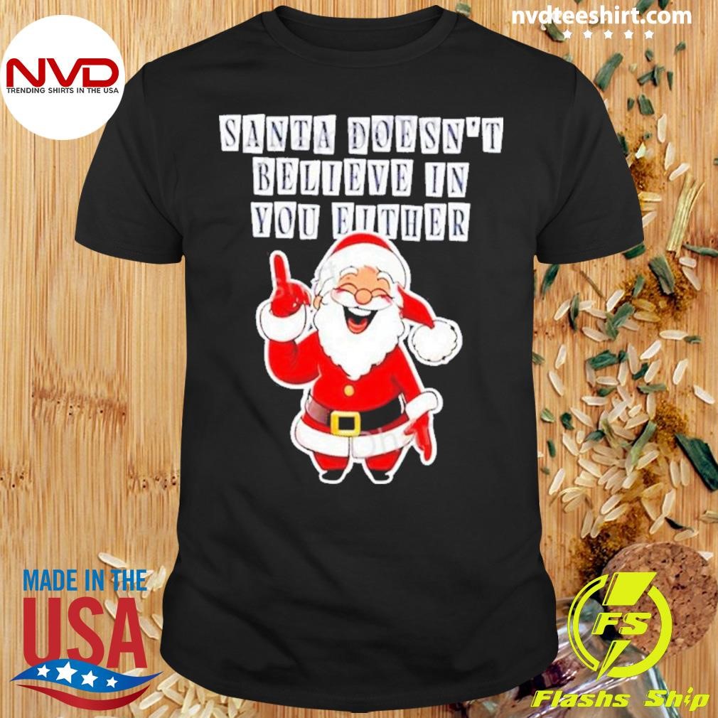 Santa Doesn’t Believe In You Either Tacky Ugly Christmas Shirt