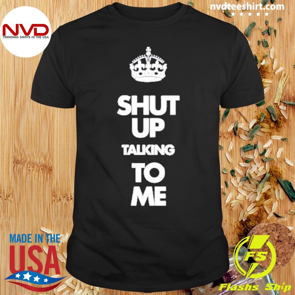 Shut Up Talking To Me Crown Shirt