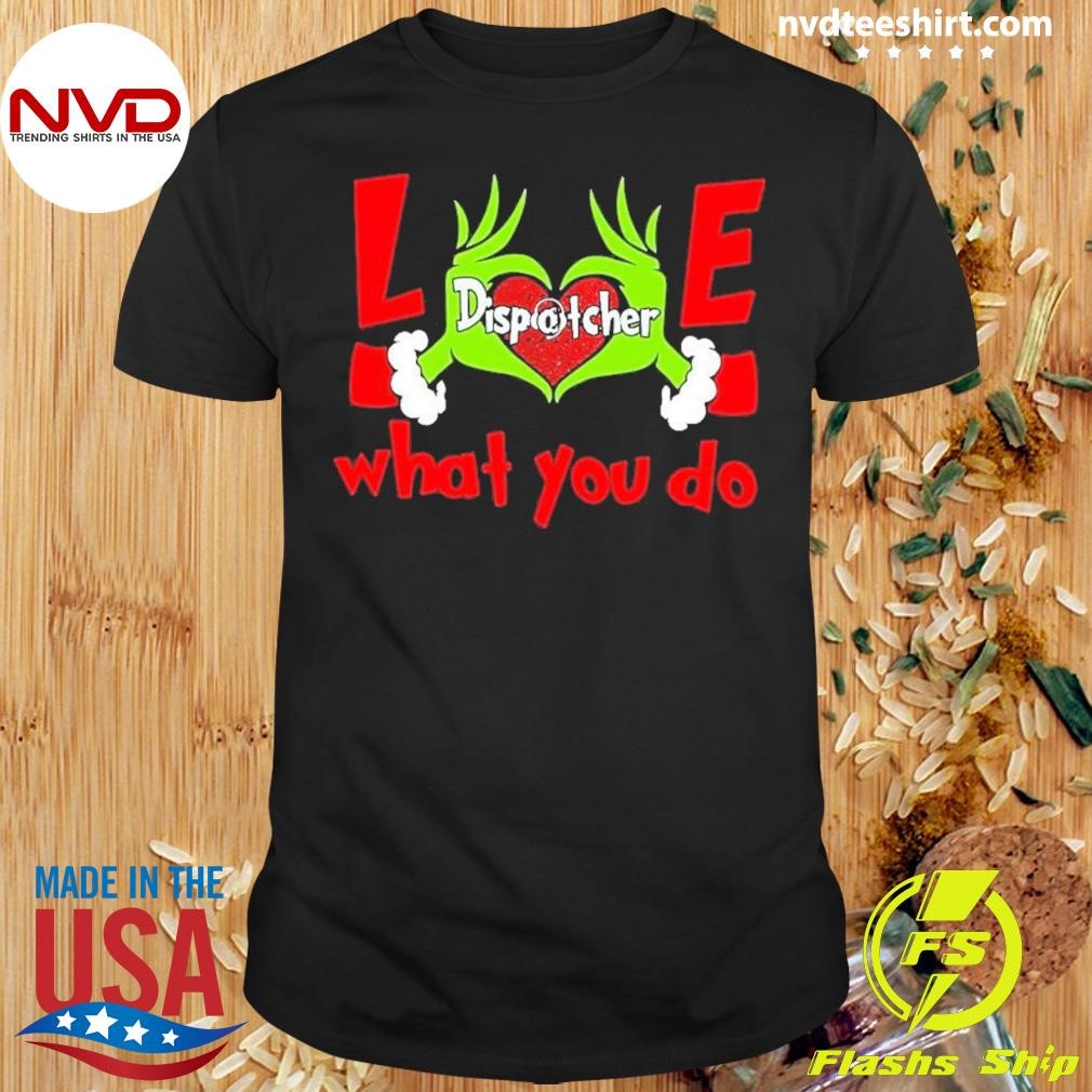 The Grinch Hand Love Dispatcher What You Do Shirt