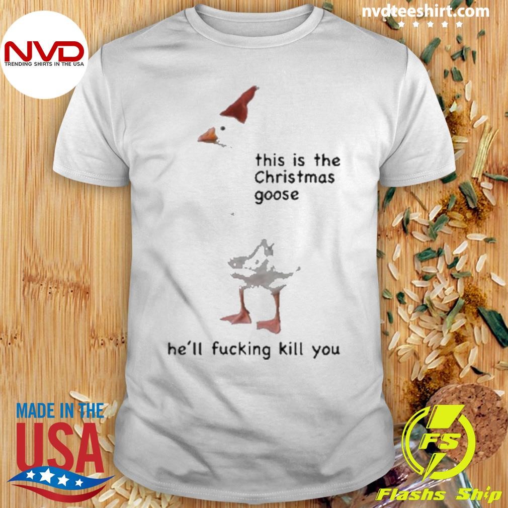 This Is The Christmas Goose He’ll Fucking Kill You Shirt