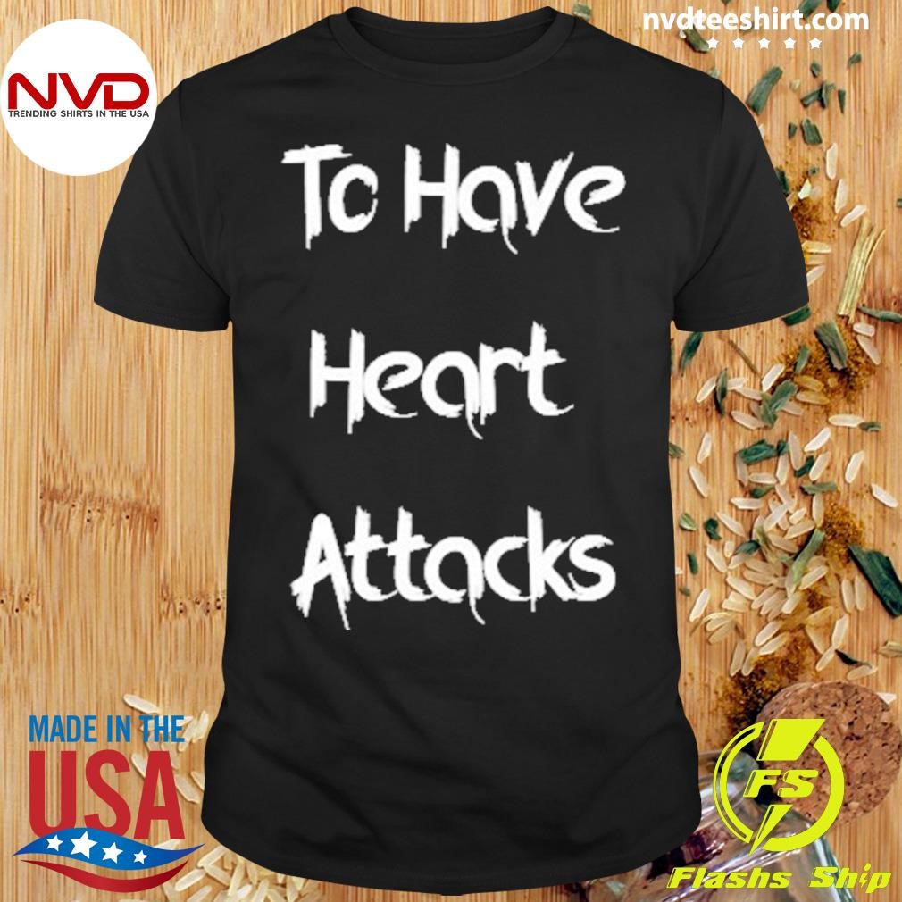 To Have Heart Attacks Shirt