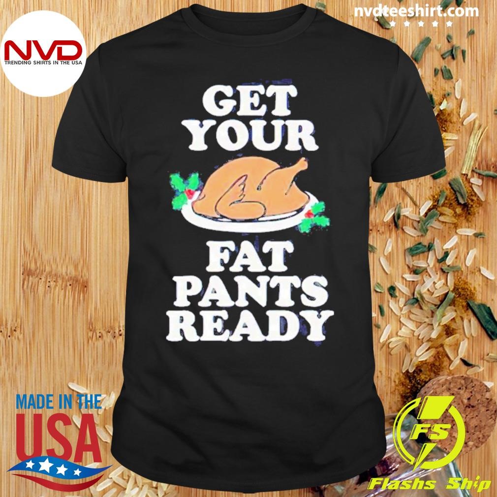 Turkey Get Your Fat Pants Ready Shirt