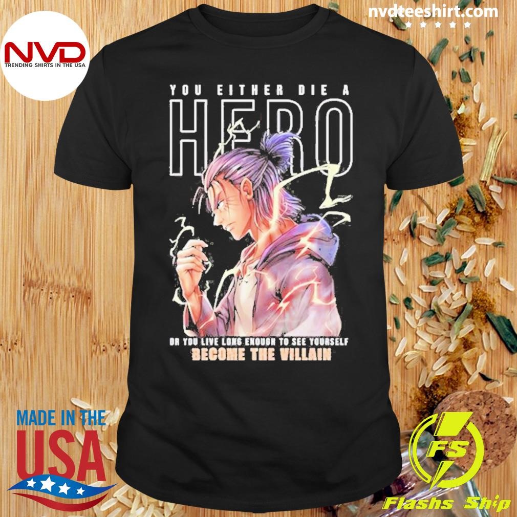 You Either Die A Hero Or You Live Enough To See Yourself Become The Villain Shirt