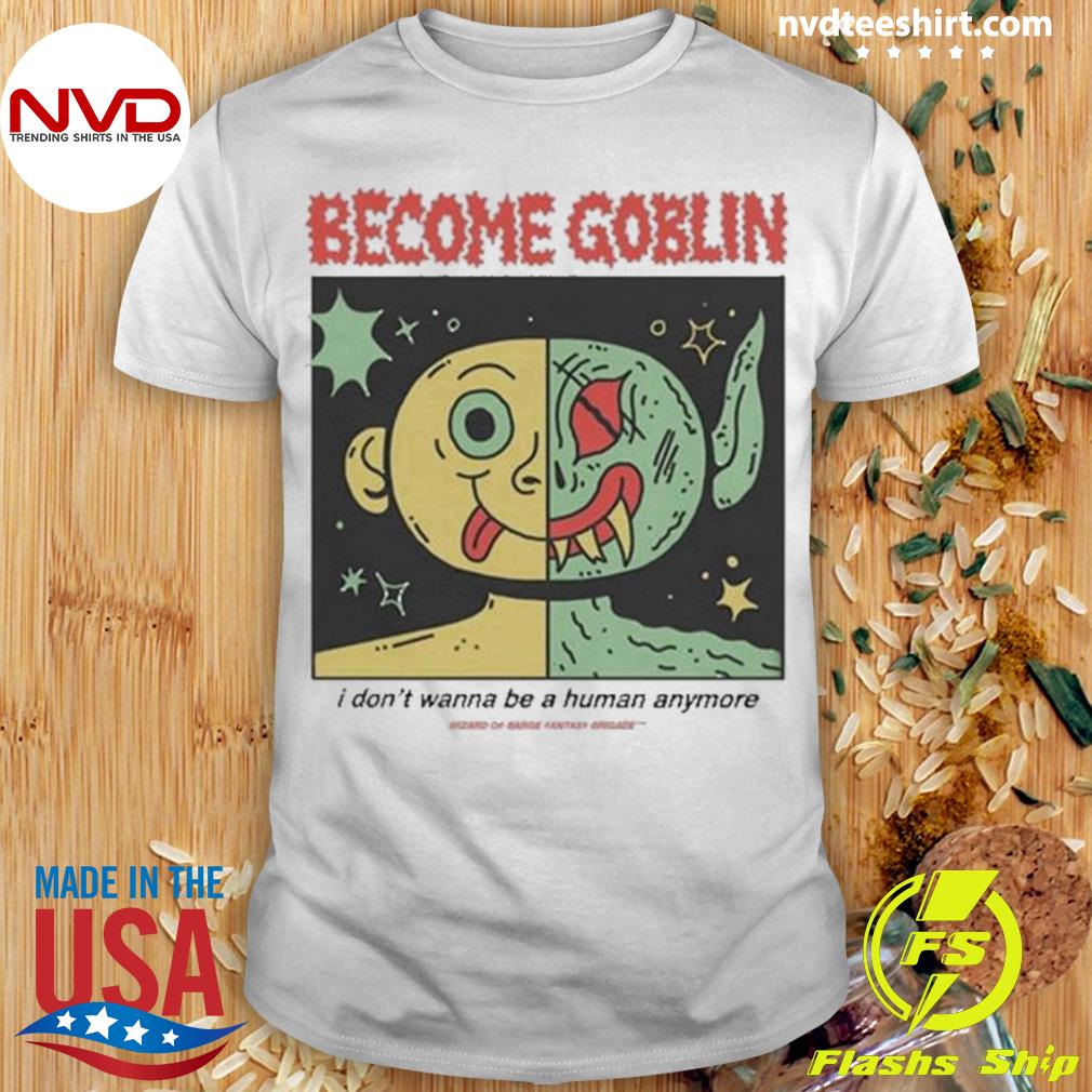 Become Goblin I Don't Wanna Be A Human Anymore Shirt