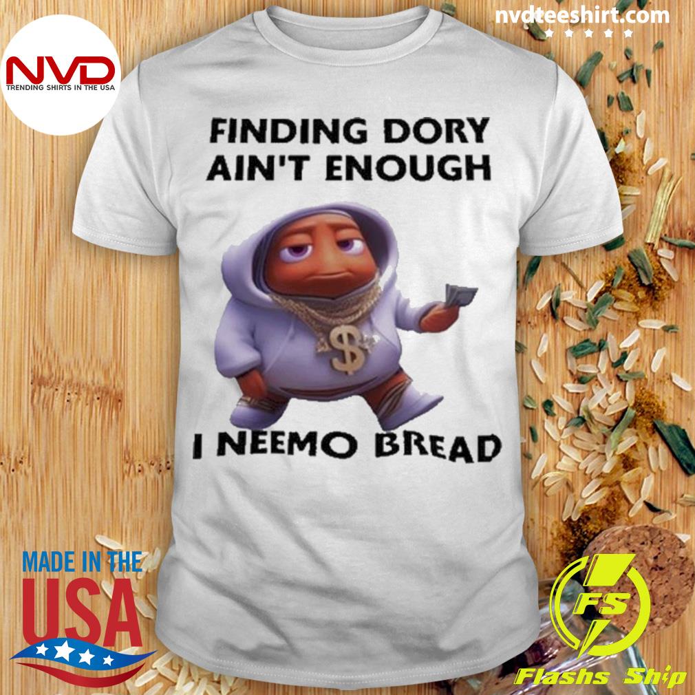 Finding Dory Ain’t Enough I Neemo Bread Shirt