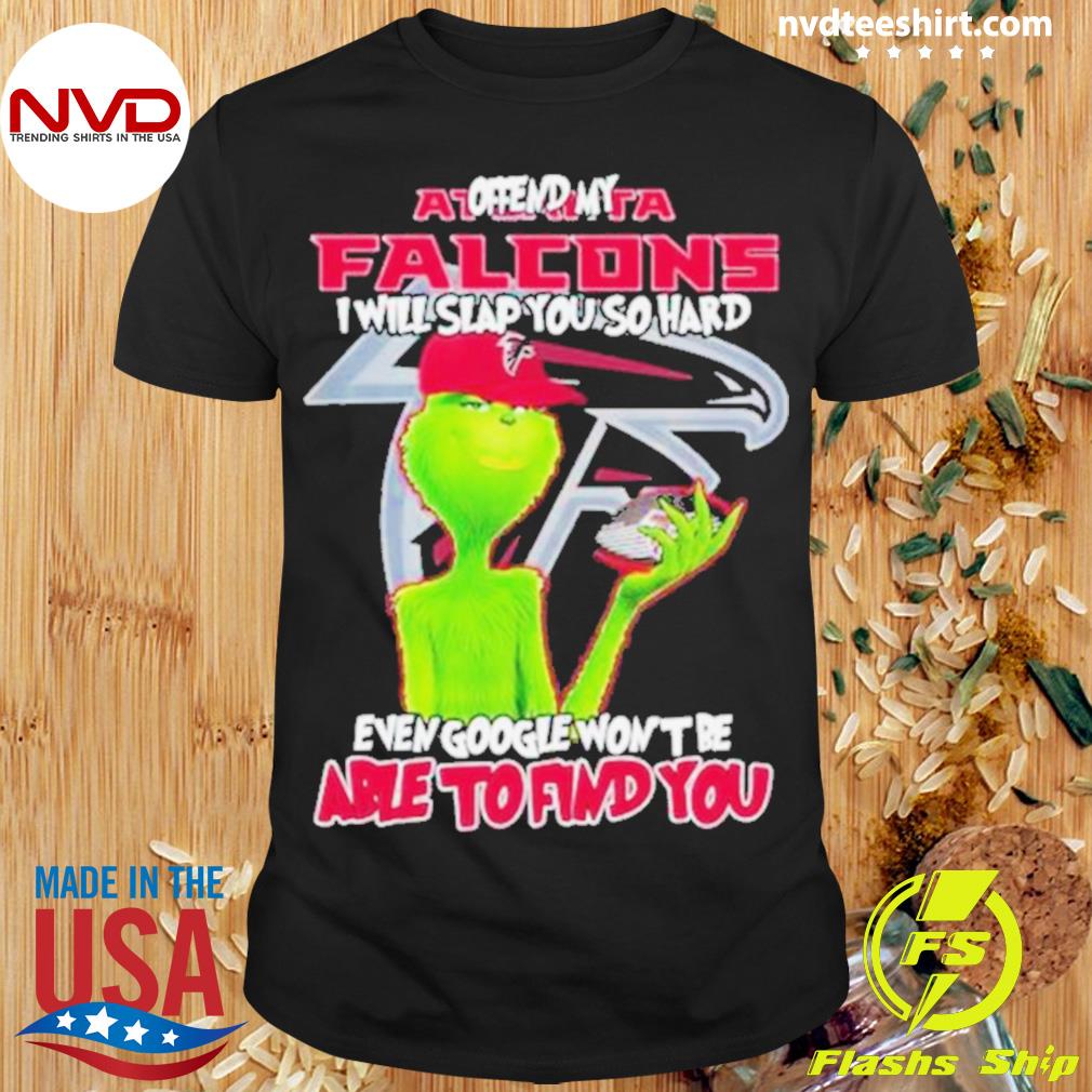Grinch Offend My Atlanta Falcons I Will Slap You So Hard Even Google Won’t Be Able To Find You Shirt