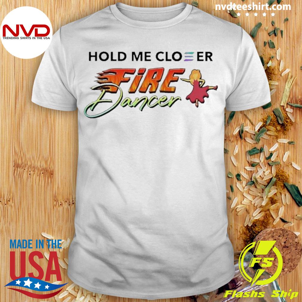 Hold Me Closer Fire Dancer New Shirt