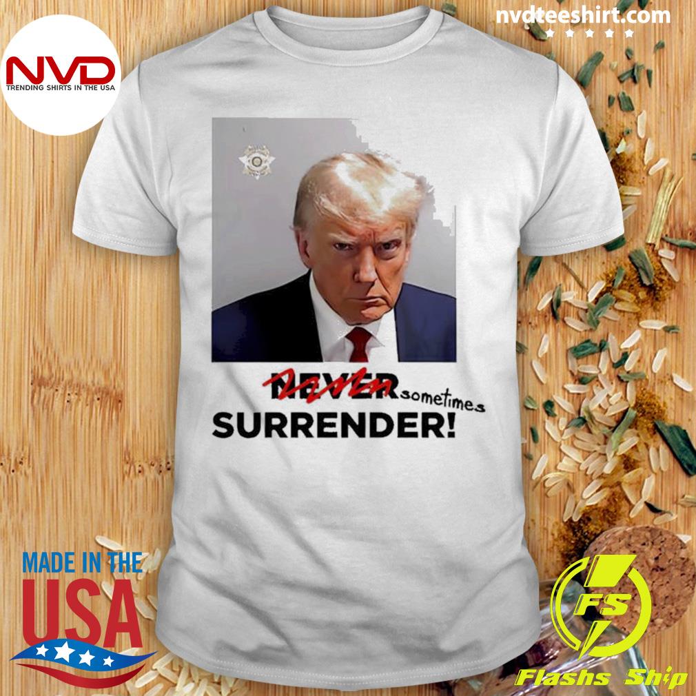 Official trump Mugshot Sometimes Surrender Shirt