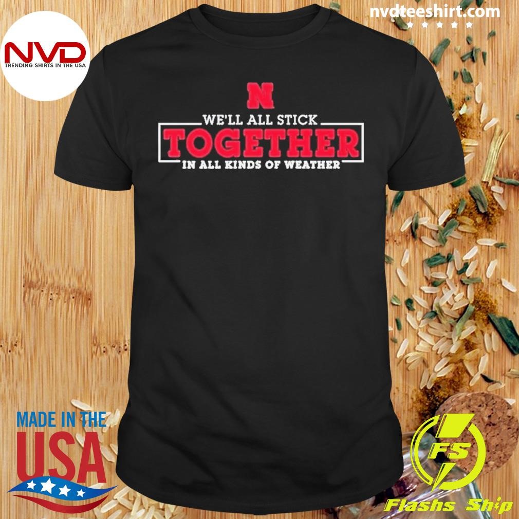 Nebraska Huskers We'll All Stick Together In All Kinds Of Weather Shirt
