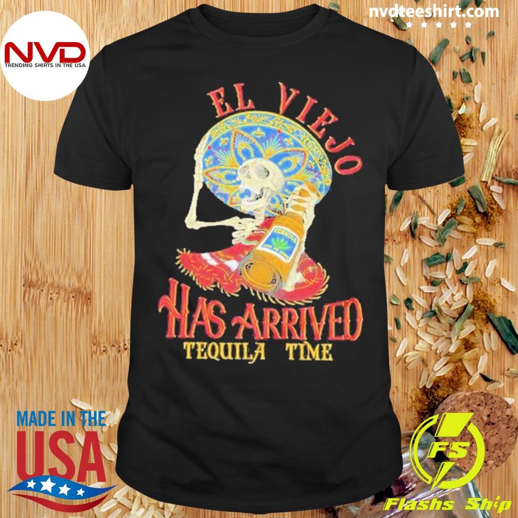 El Viejo Has Arrived Tequila Time Shirt
