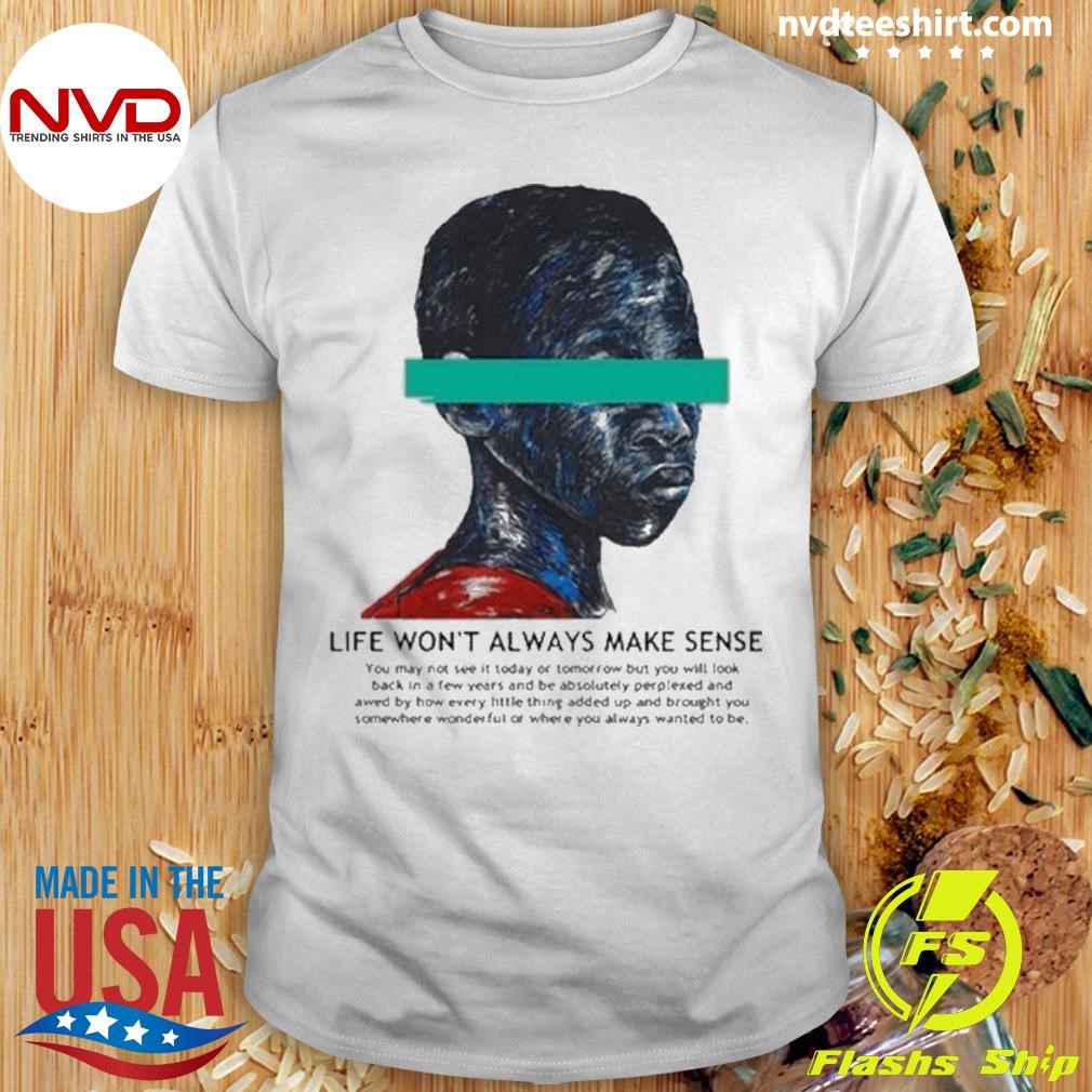 Life Won't Always Make Sense 2024 Art Inspired Shirt