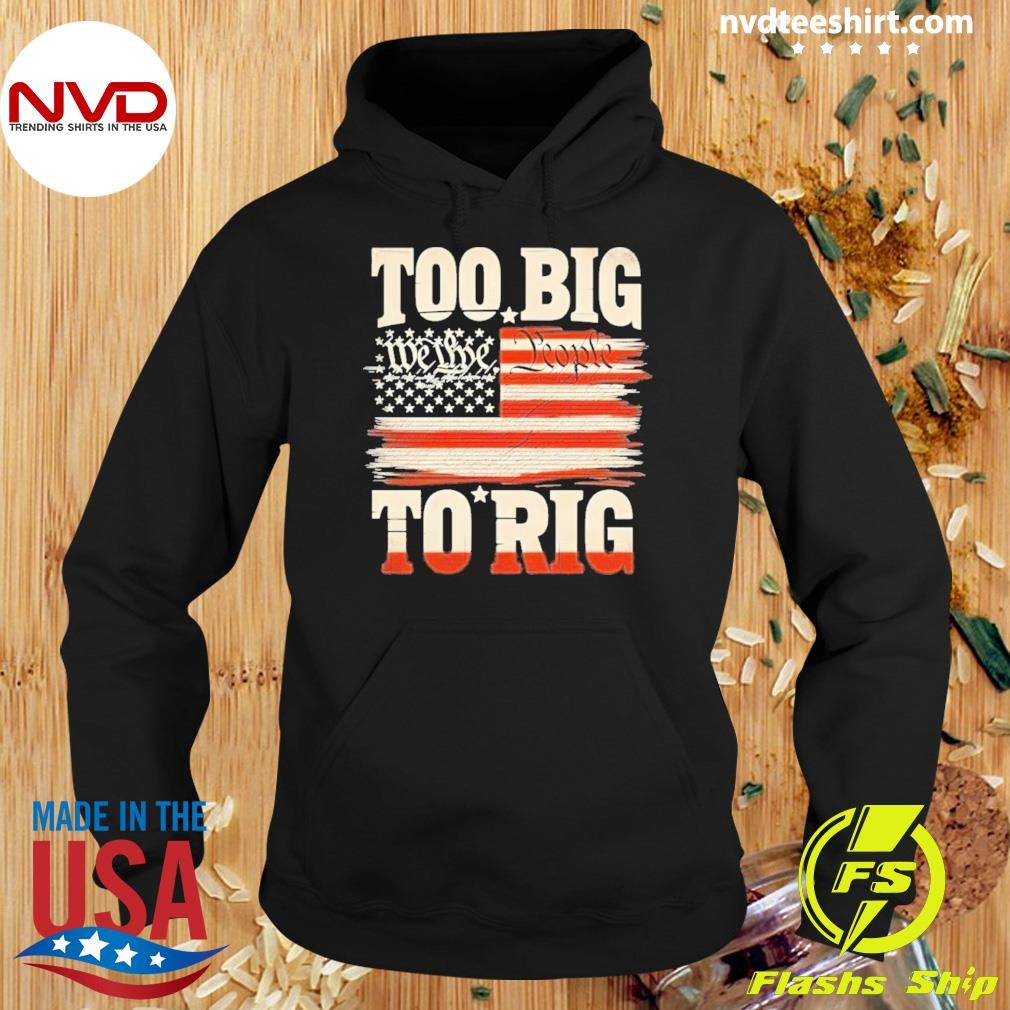 Saying Trump 2024 We The People Too Big To Rig Shirt Hoodie.jpg