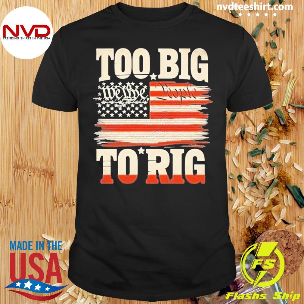 Saying Trump 2024 We The People Too Big To Rig Shirt