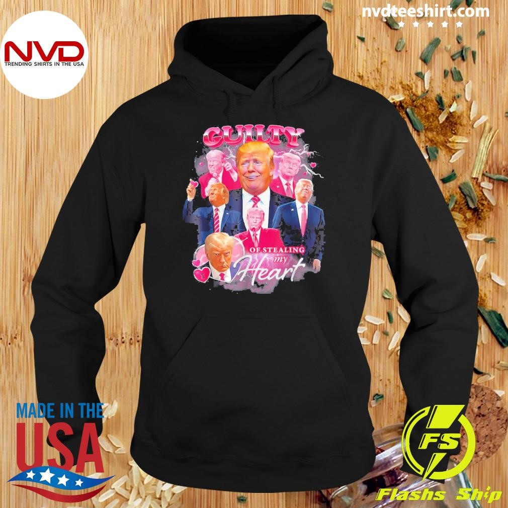 Trump Guilty Of Stealing My Heart Shirt Hoodie.jpg