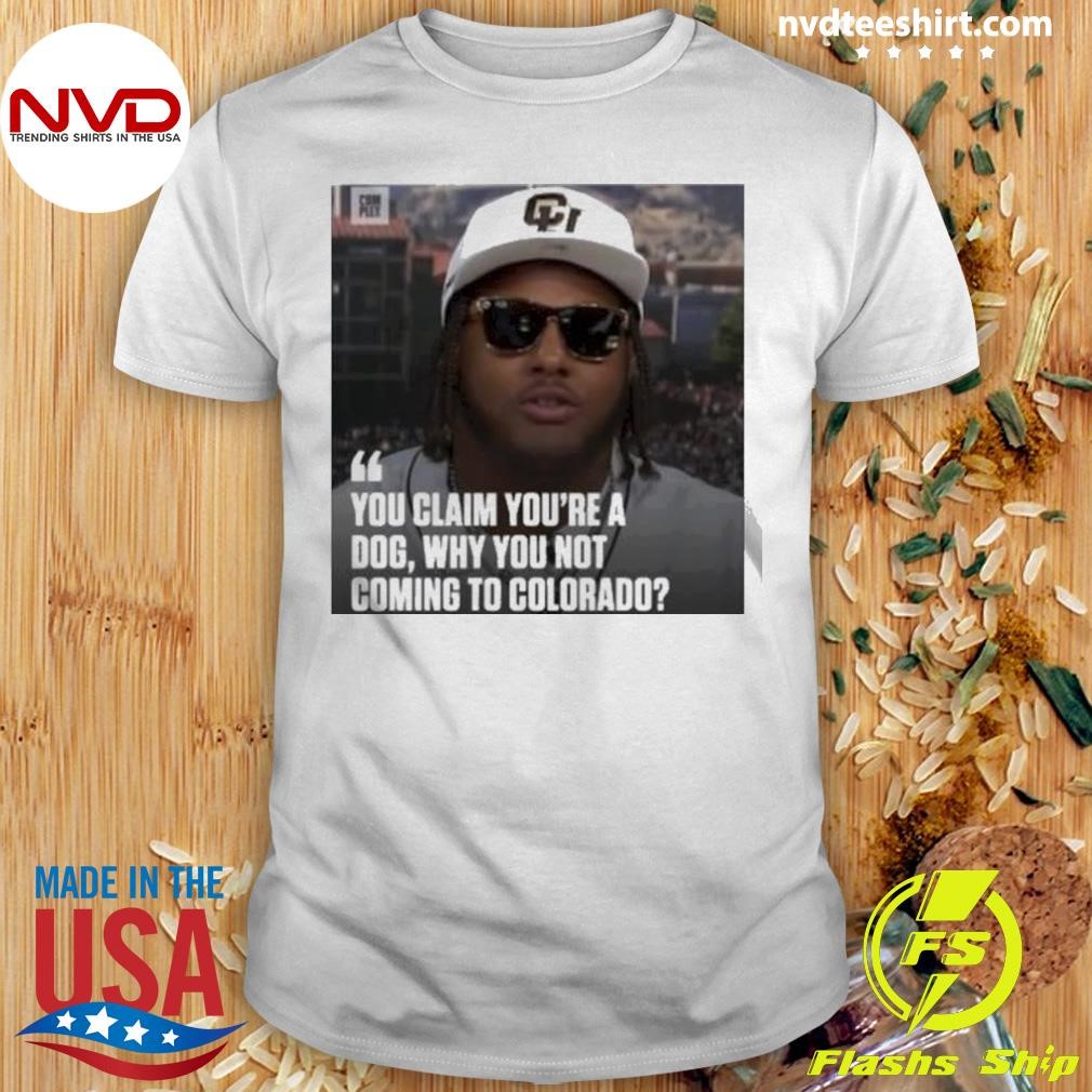 You Claim Youre A Dog Why You Not Coming To Colorado Shirt