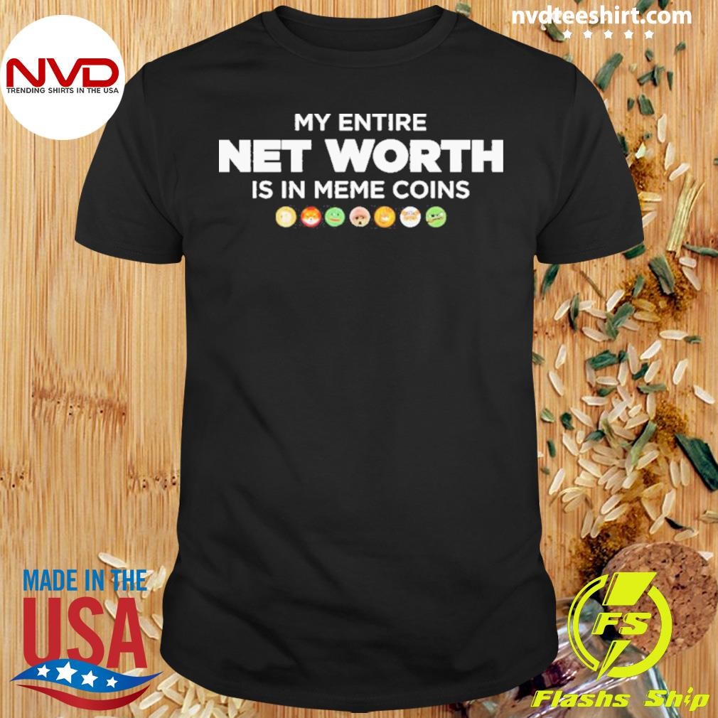My Entire Net Worth Is In Meme Coins 2024 Shirt - NVDTeeshirt