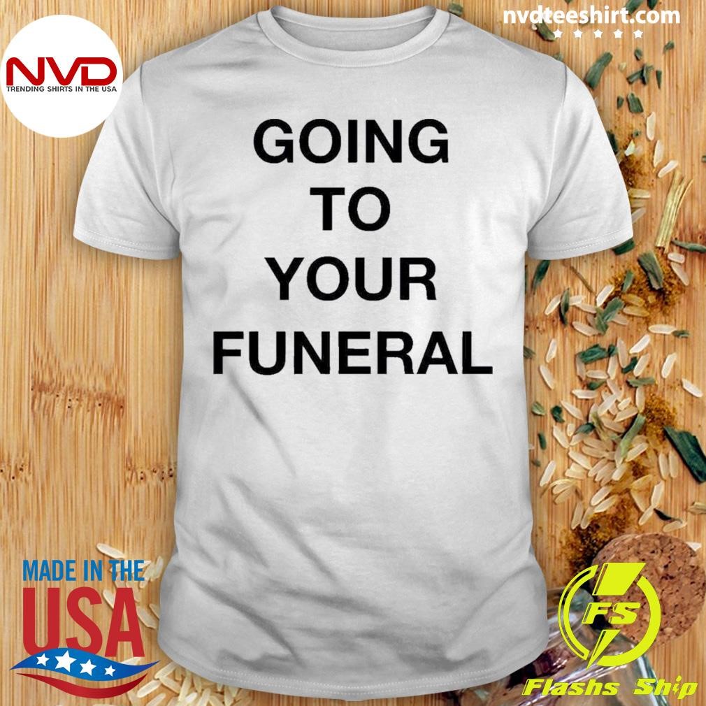 Going To Your Funeral Shirt