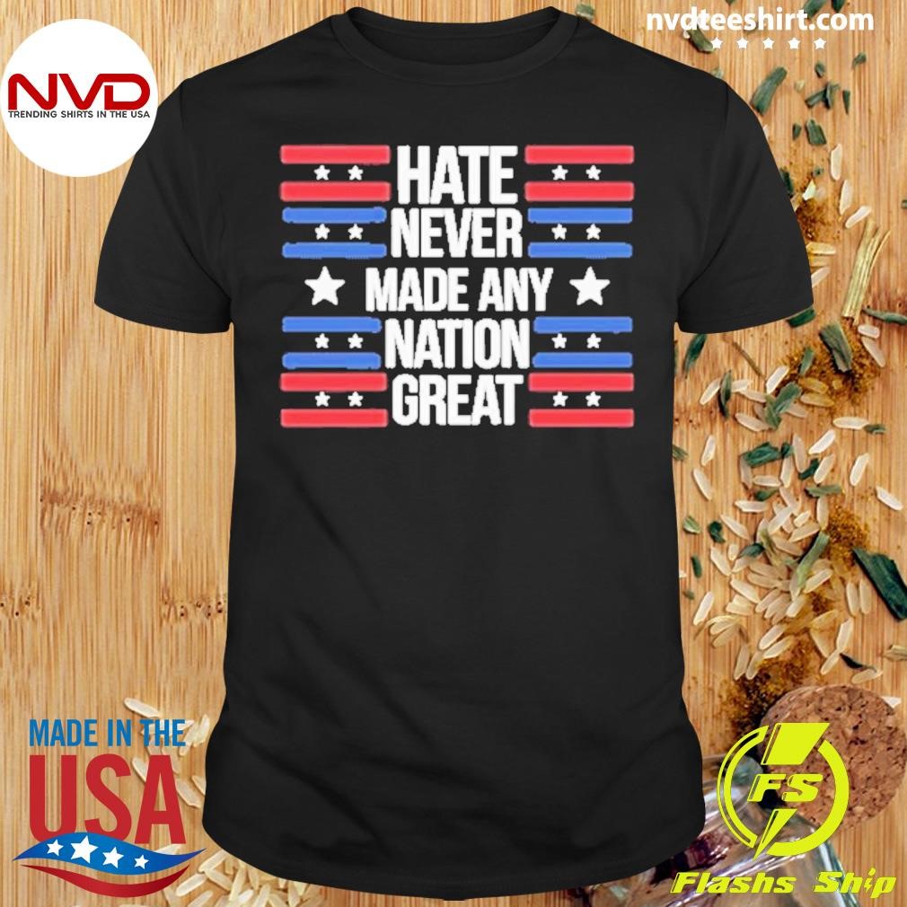 Hate Never Made Any Nation Great 2024 Shirt