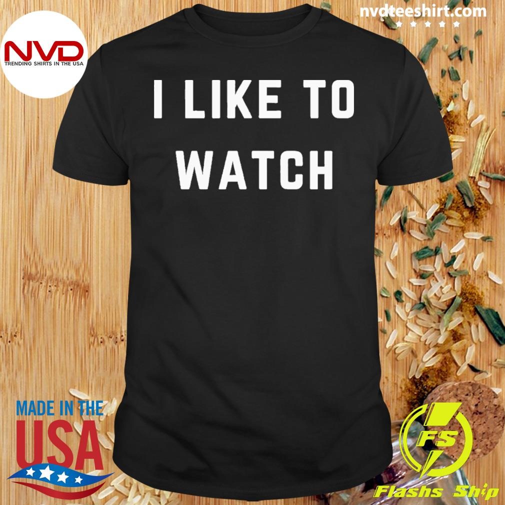 I Like To Watch Shirt