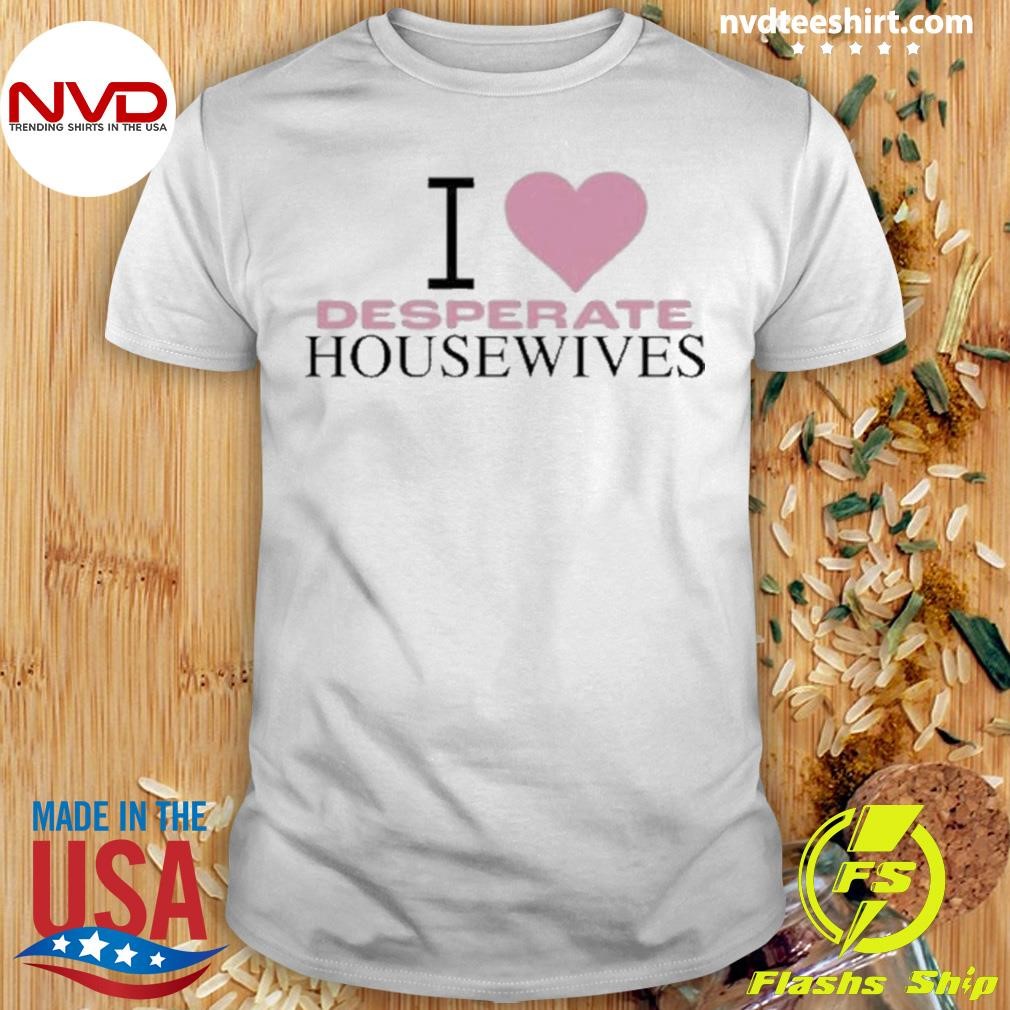 I Love Desperate Housewives Shirt