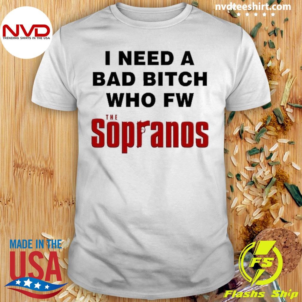 I Need A Bad Bitch Who Fw The Sopranos Shirt