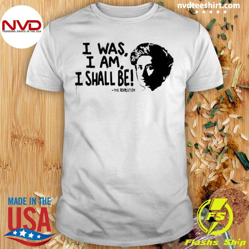 I Was I Am I Shall Be The Revolution 2024 Shirt