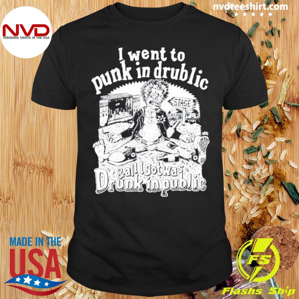 I Went To Punk In Drublic And All I Got Was Drunk In Public Shirt