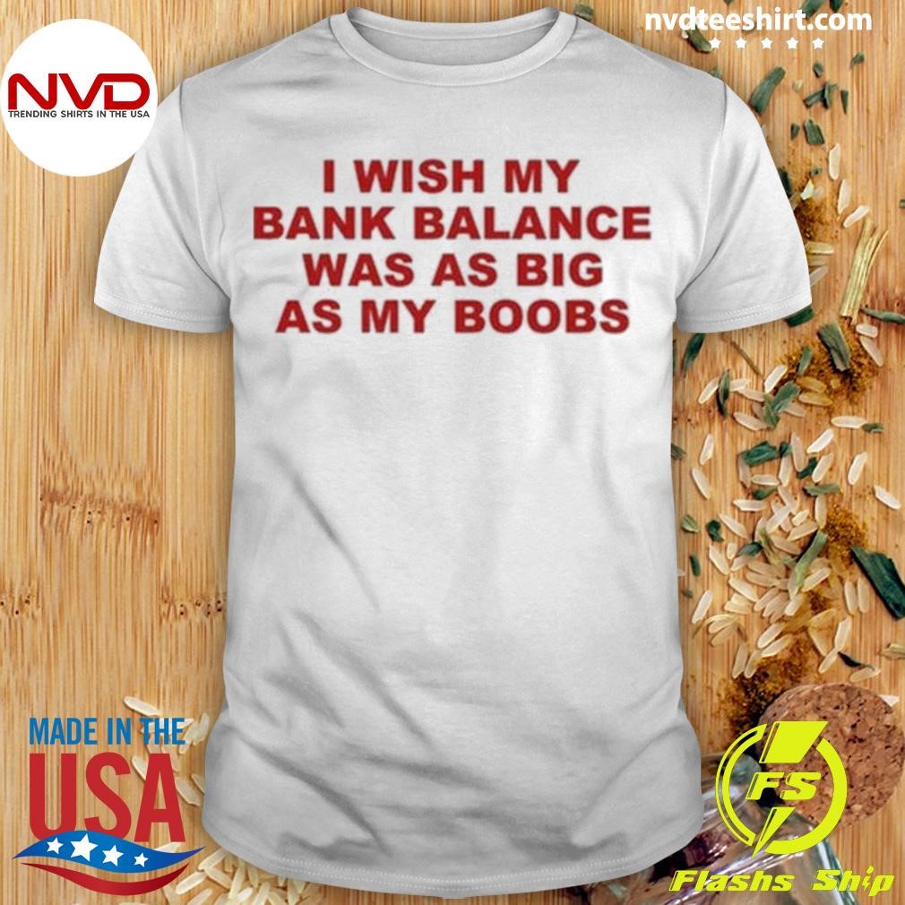 I Wish My Bank Balance Was As Big As My Boobs Shirt