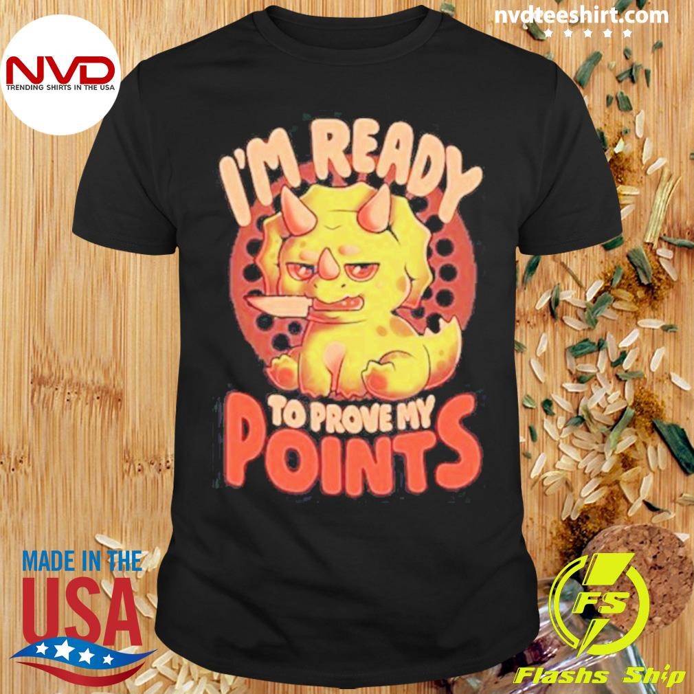 I’m Ready To Prove My Points Cute Sarcasm Dinosaur 2024 Shirt