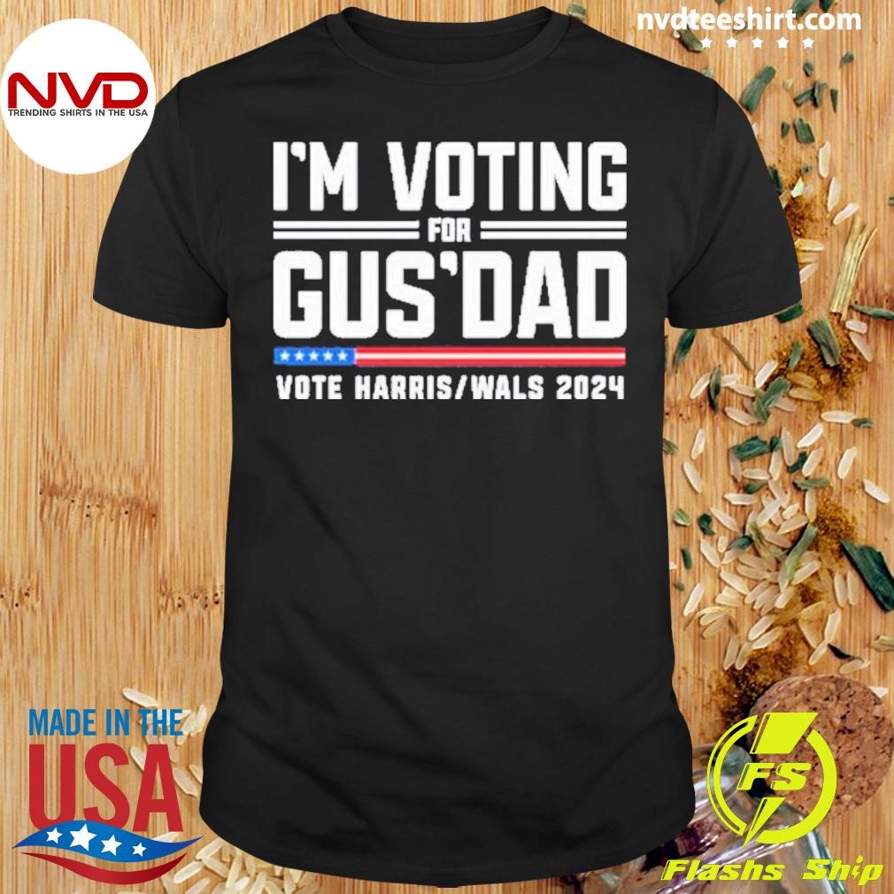 I’m voting for Gus Dad Vote Harris Walz Shirt