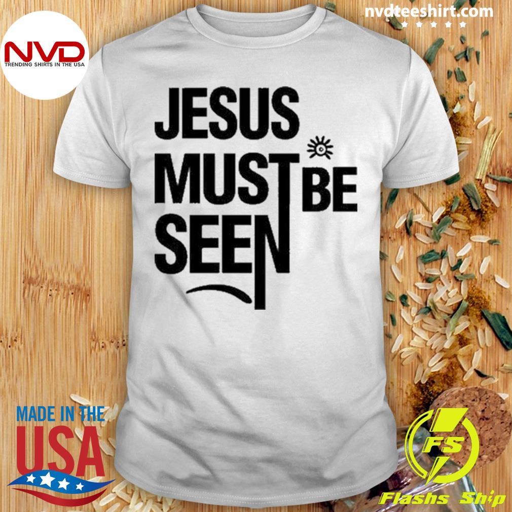 Jesus Must Be Seen Shirt