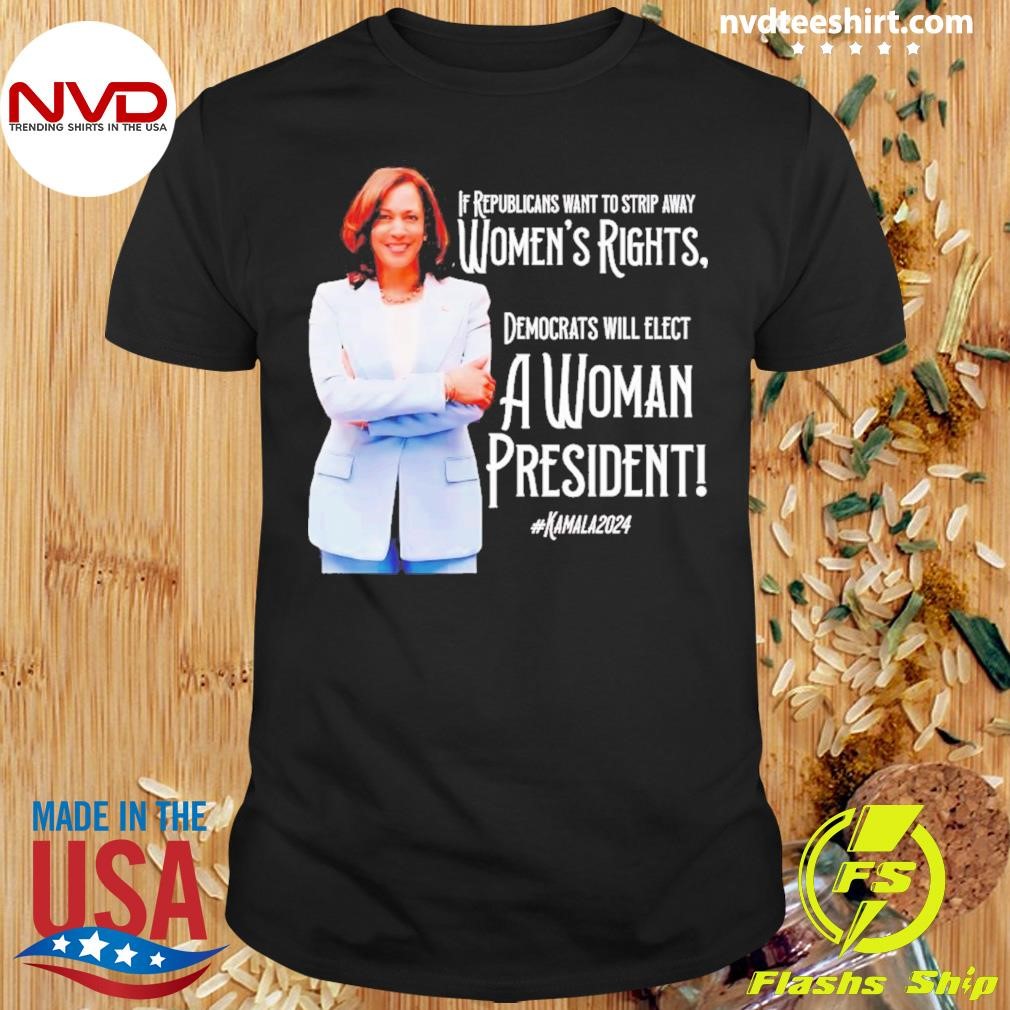 Kamala If Republicans Want To Strip Away Women’s Right Democrats Will Elect A Woman President 2024 Shirt