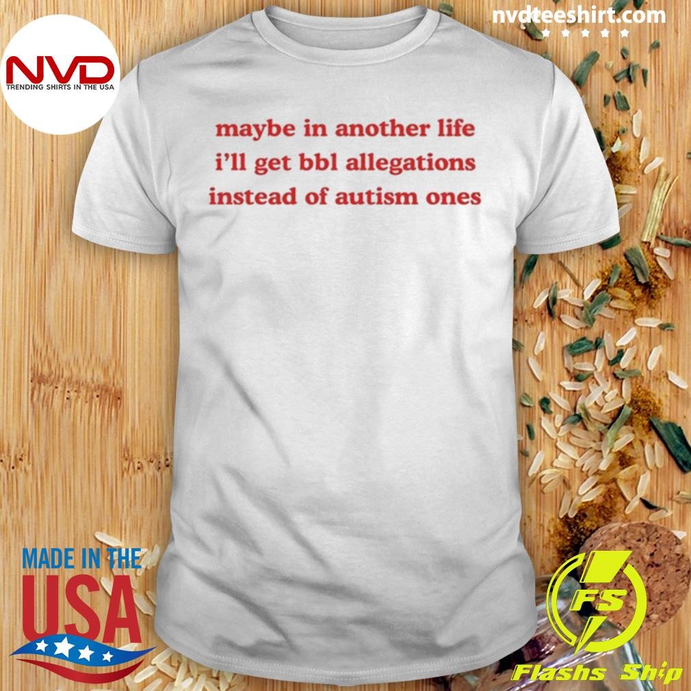 Limited Maybe In Another Life I'll Get Bbl Allegations Instead Of Autism Ones Shirt