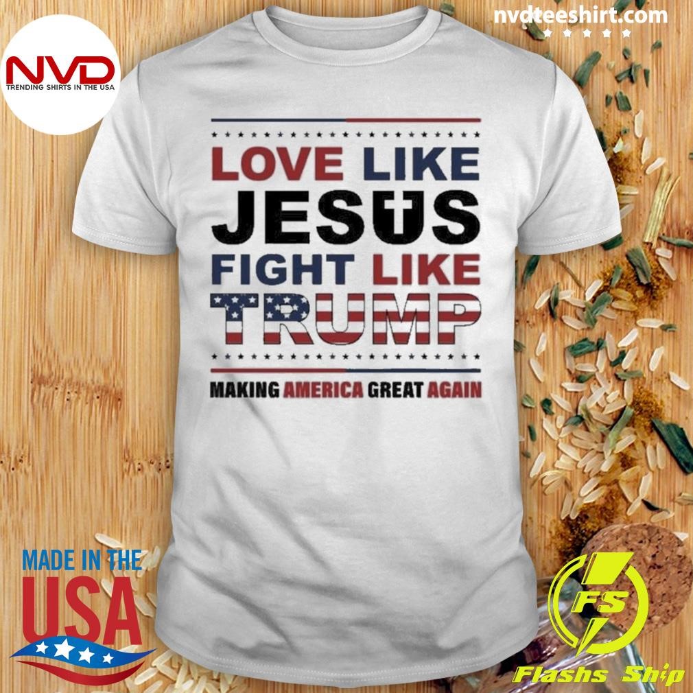 Love Like Jesus Fight Like Trump Making America Great Again Shirt