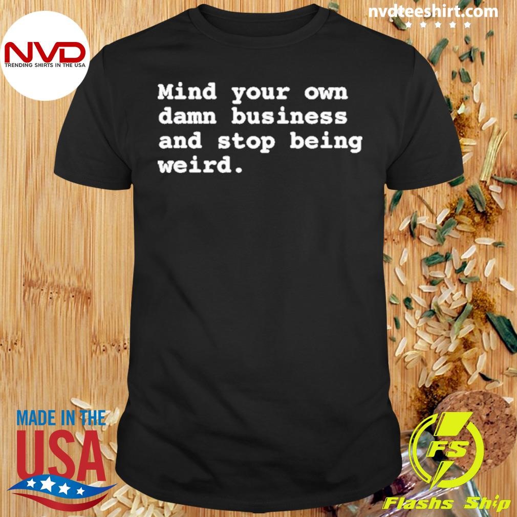 Mind Your Own Damn Business And Stop Being Weird Shirt