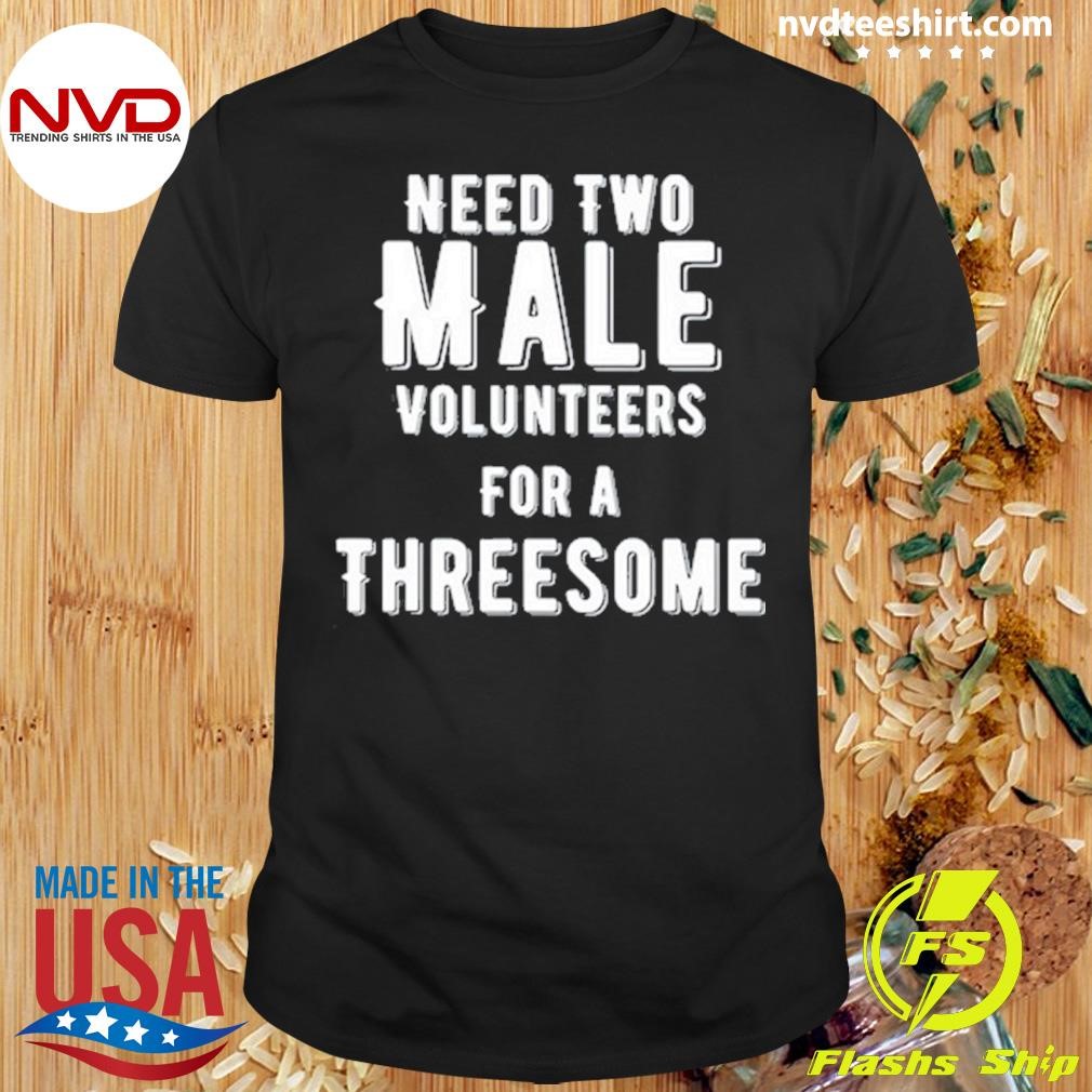 Need Two Male Volunteers For A Threesomeds 2024 Shirt