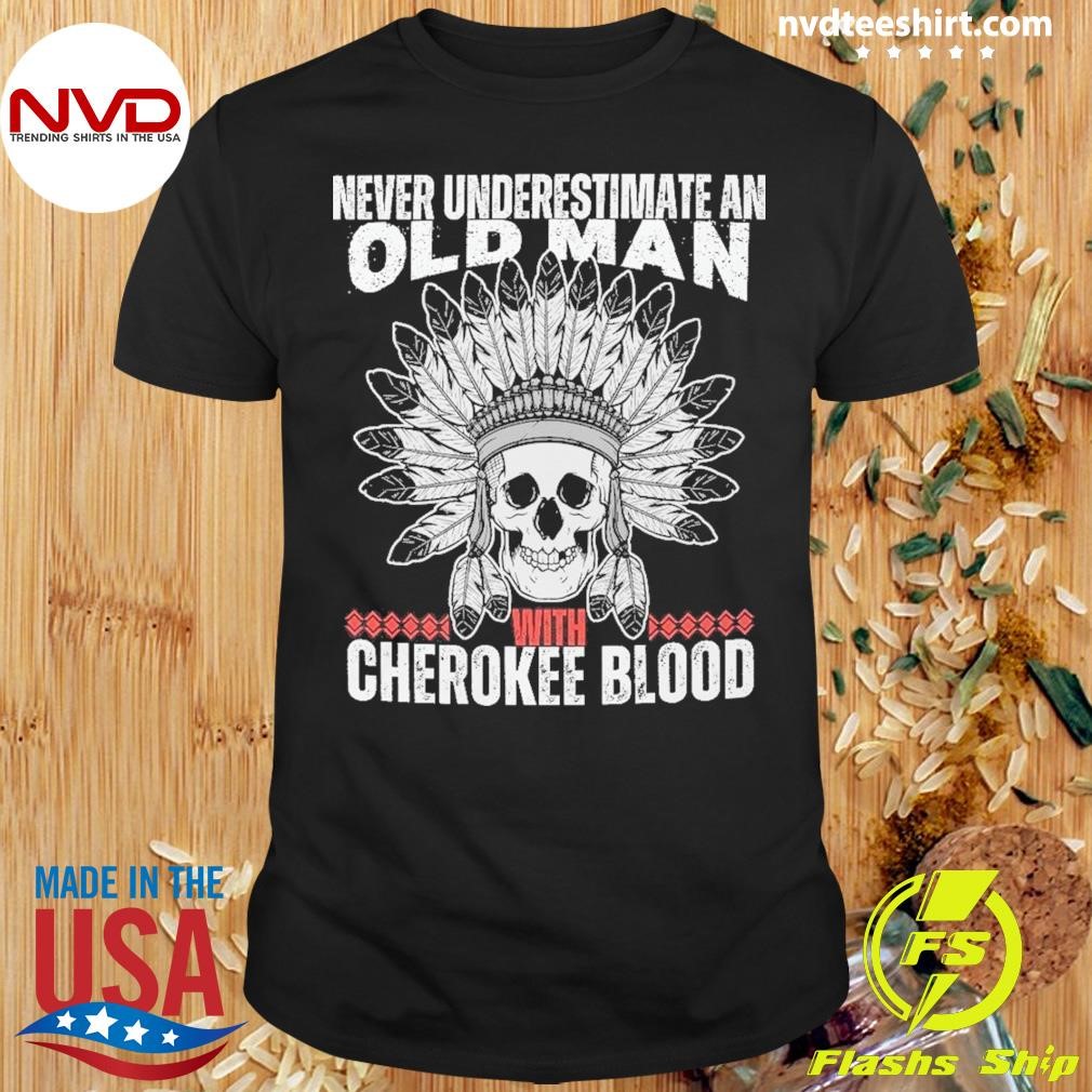 Never Underestimate An Old Man With Cherokee Blood Native American Shirt