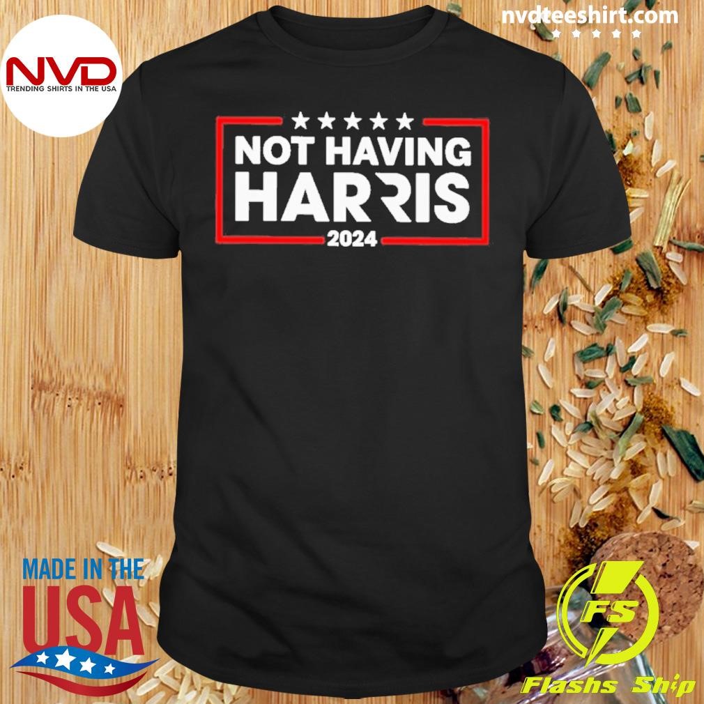 Not Having Harris 2024 Shirt