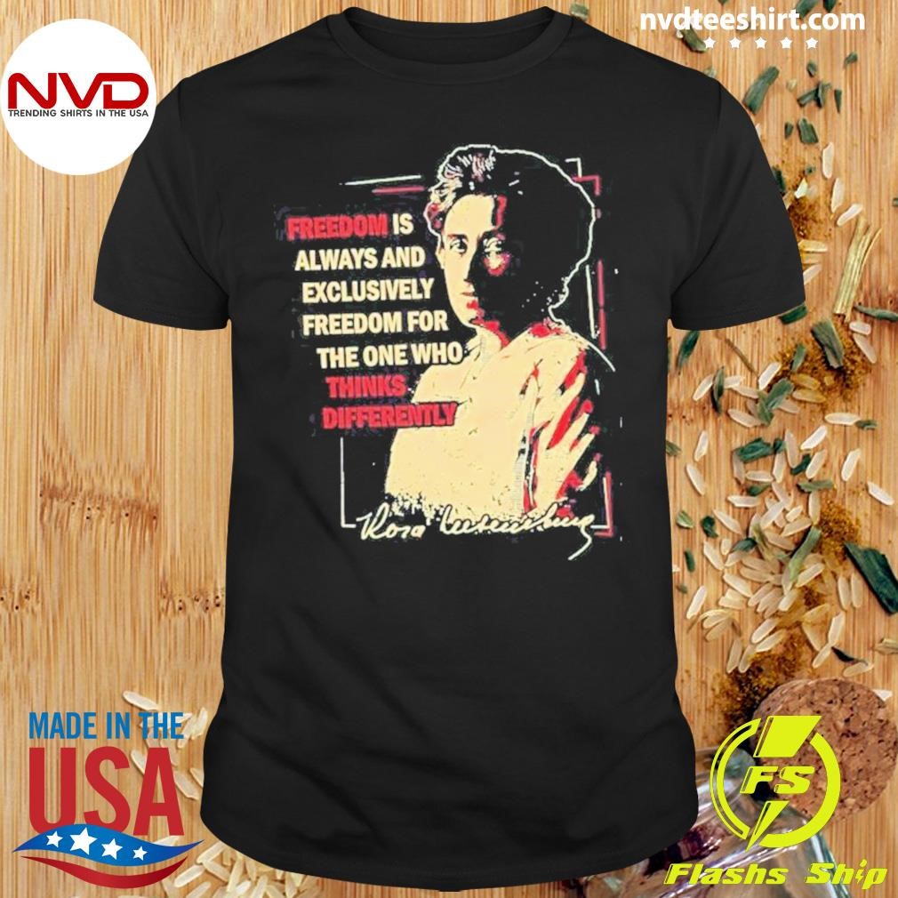 Rosa Woman Luxemburg Freedom Is Always And Exclusively Freedom For The One Who Thinks Differently 2024 Shirt