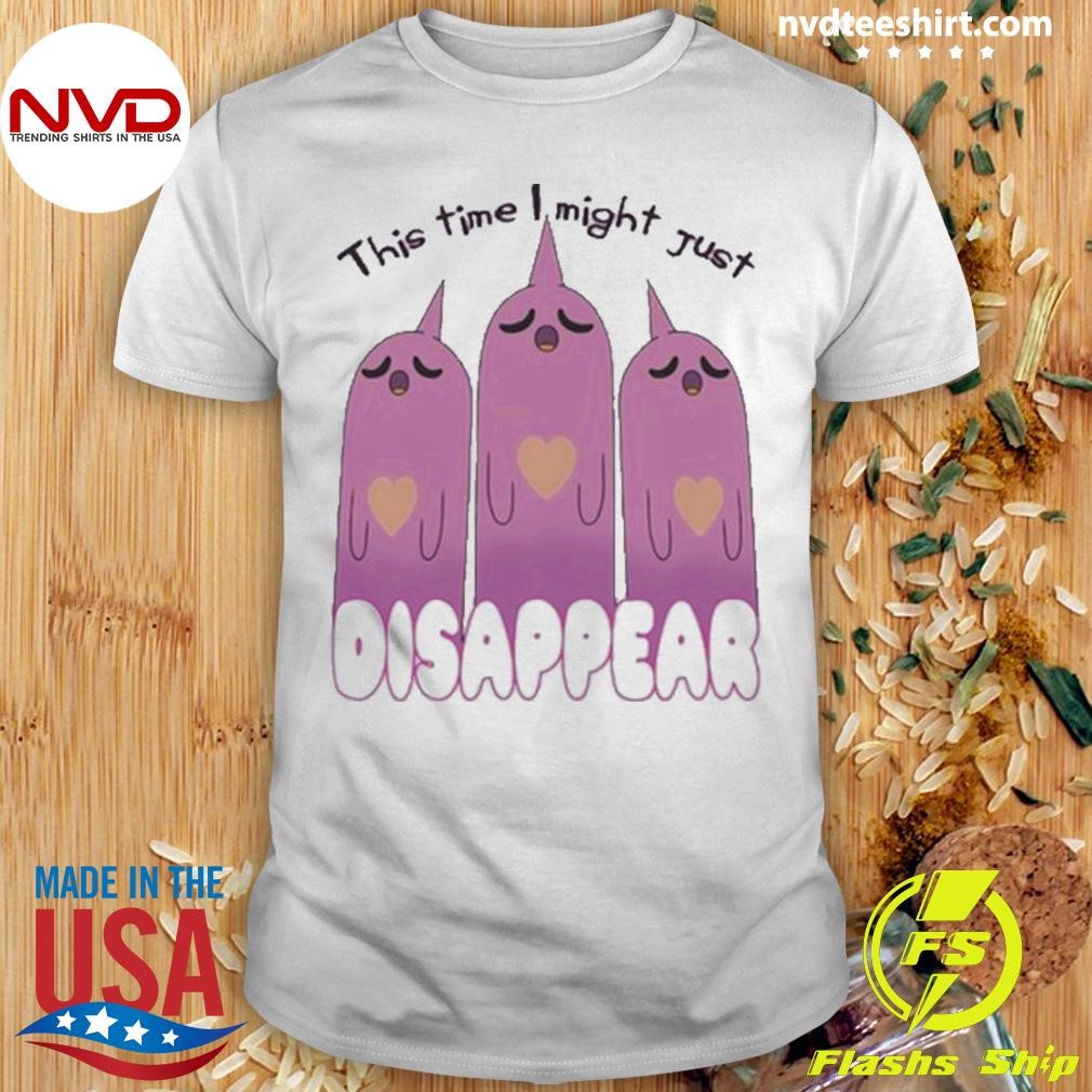 This Time I Might Just Disappear Shirt