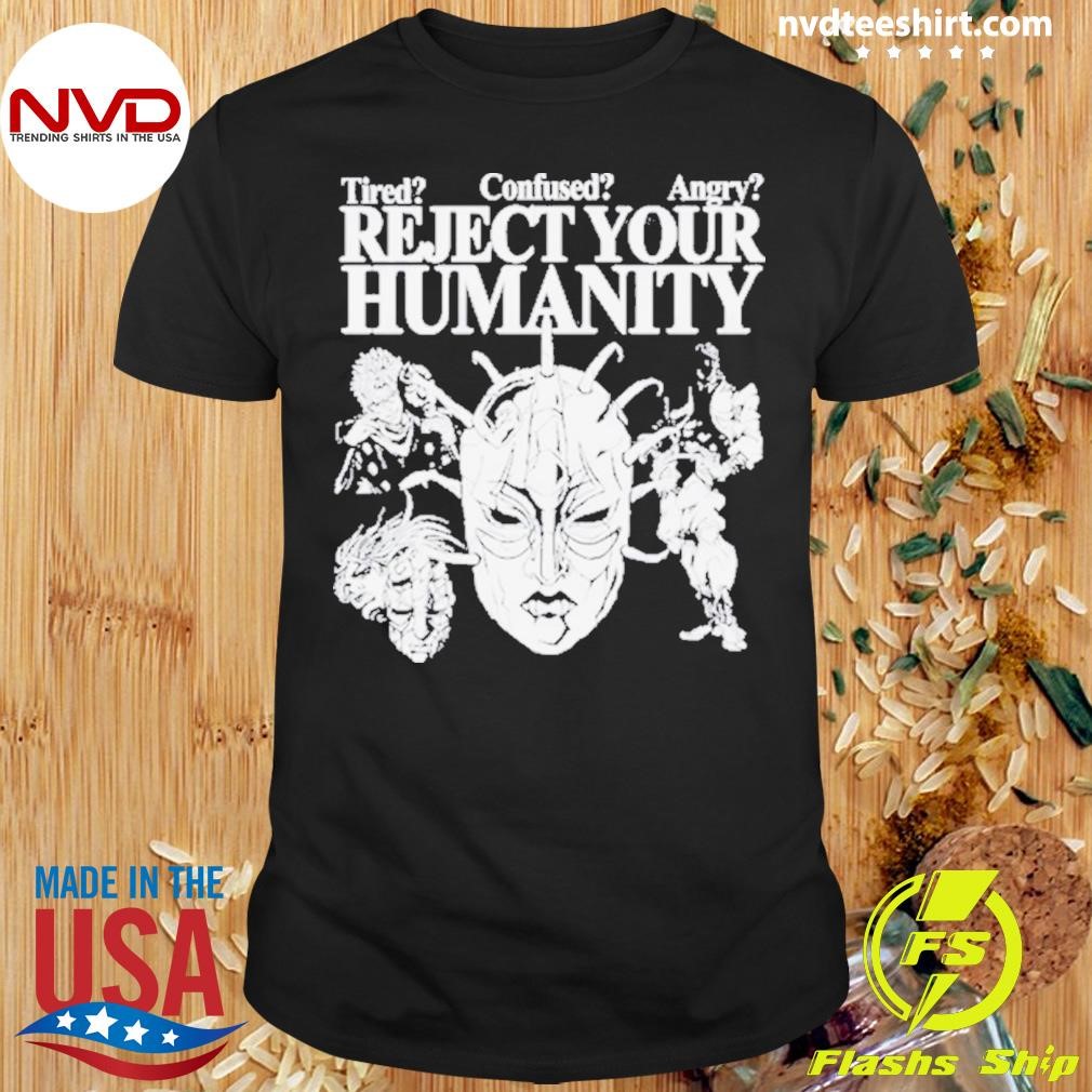 Tired Confused Angry Reject Your Humanity Shirt