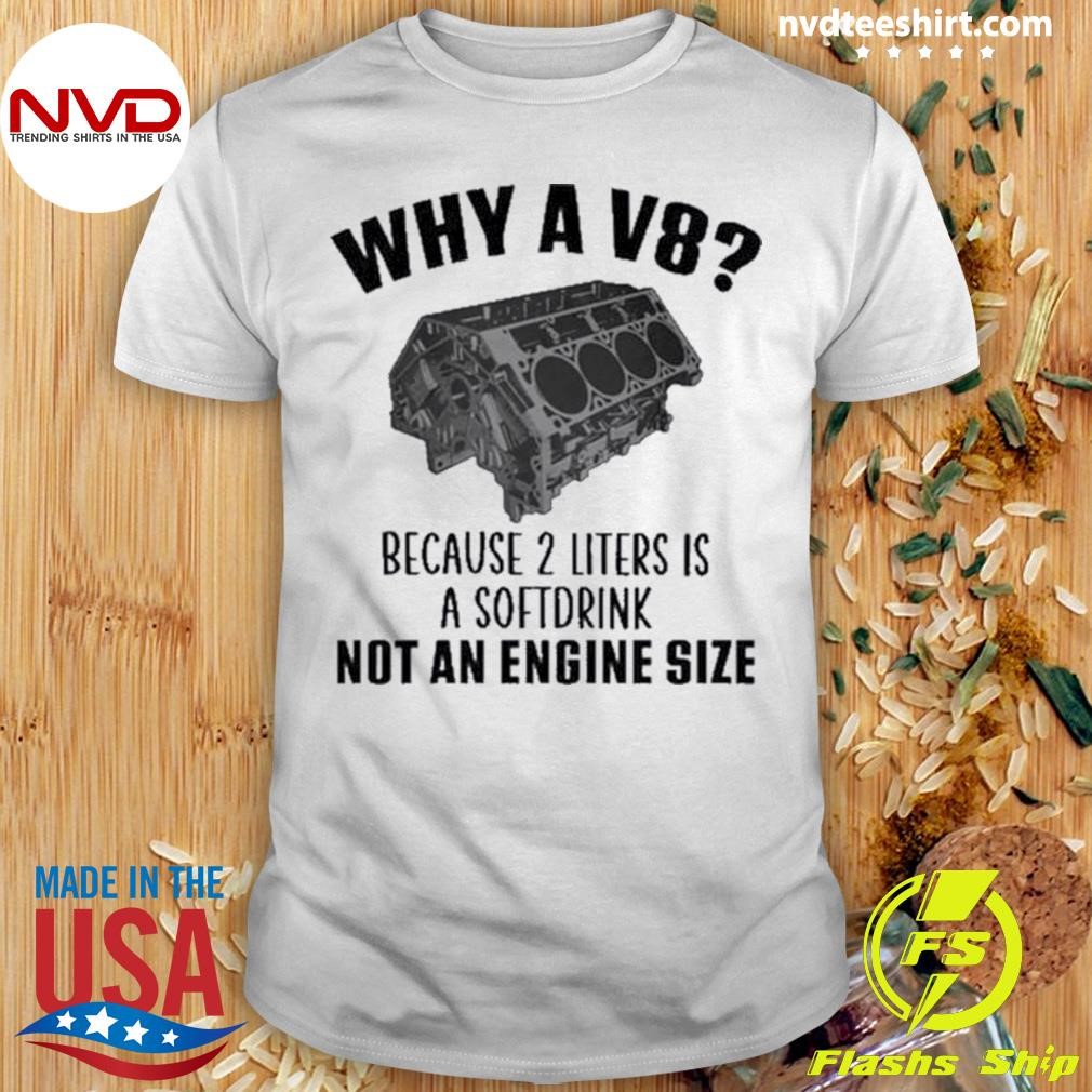 V8 Because 2 Liters Is A Soft Drink Not An Engine Size 2024 Shirt