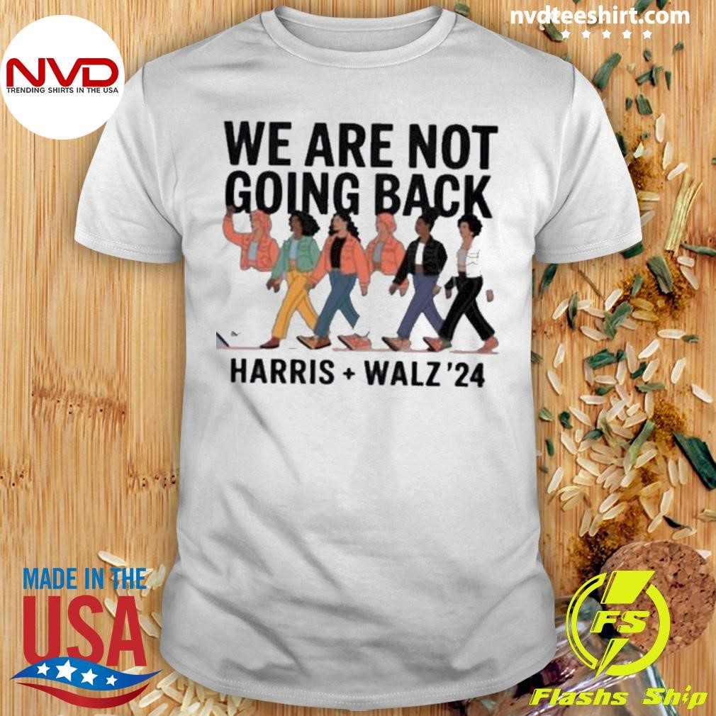 We Are Not Going Back Harris Walz 2024 Shirt