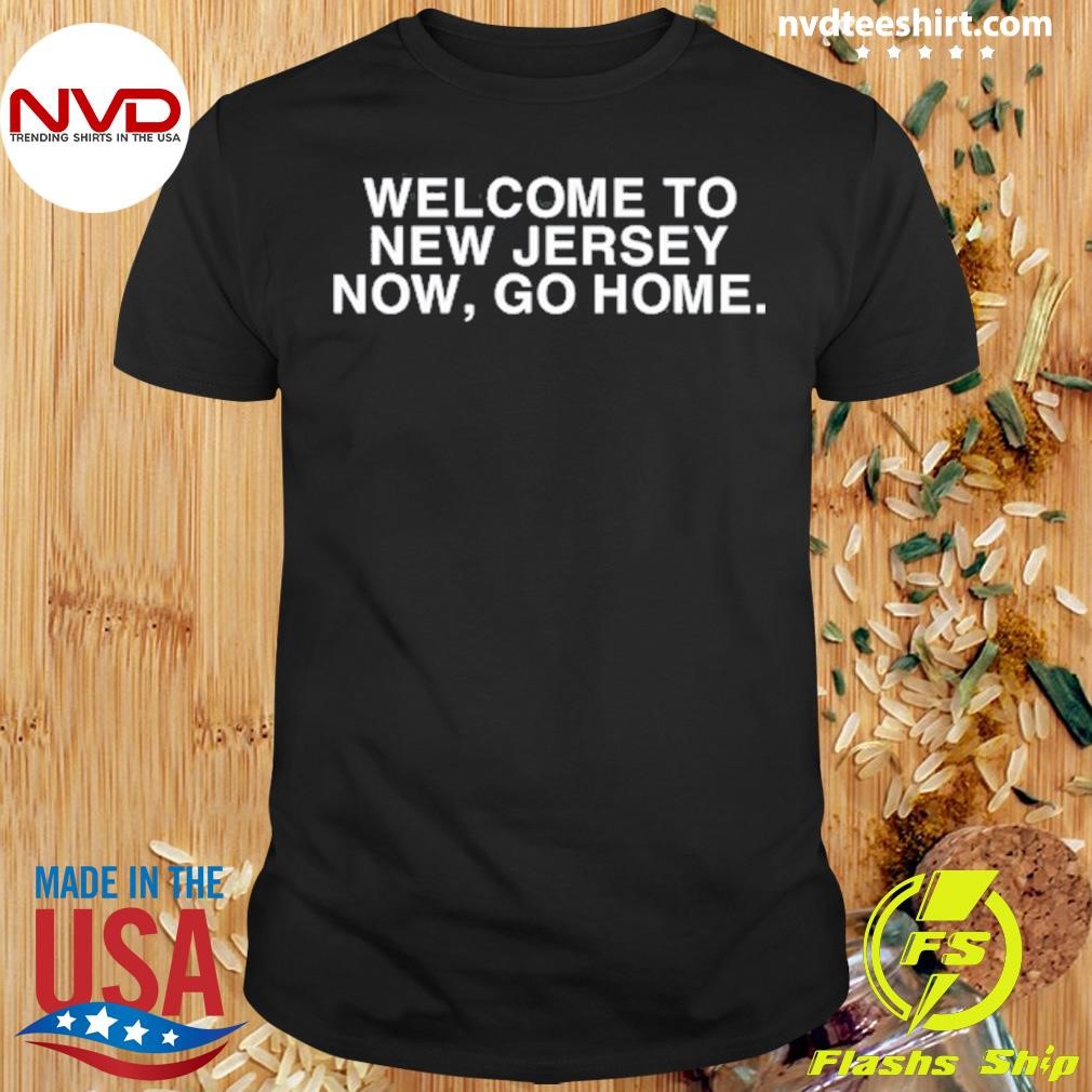 Welcome To New Jersey Now Go Home Shirt