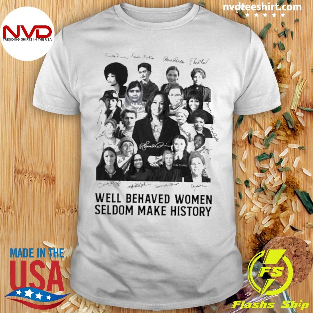 Well Behaved Women Seldom Make History Shirt