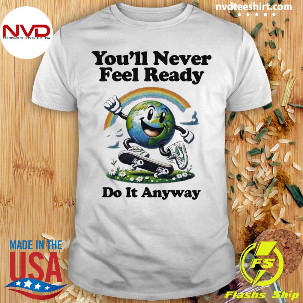 You’ll Never Feel Ready Do It Anyway Shirt