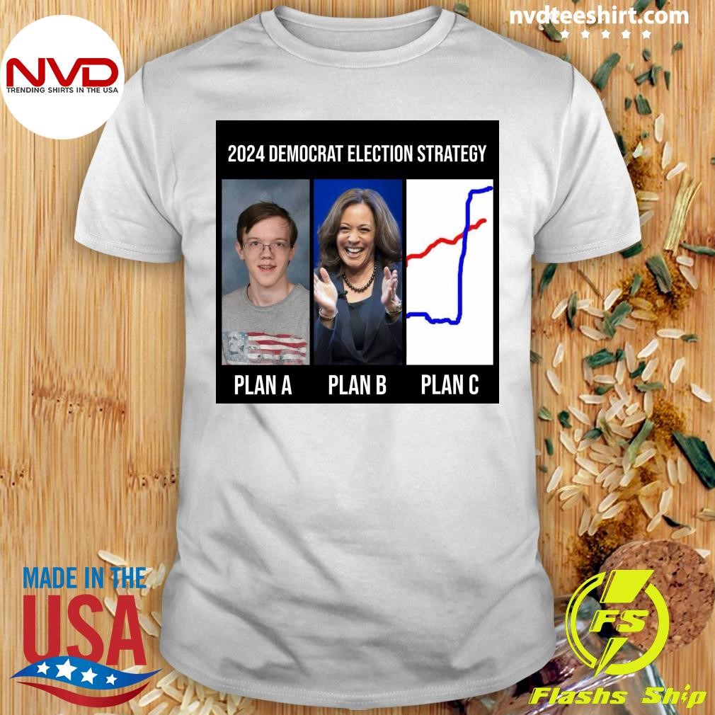 2024 Democrat Election Strategy Plan A Plan B Plan C Shirt