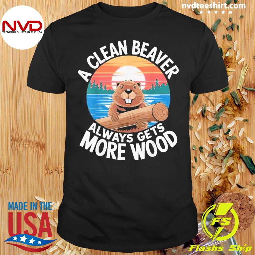 A Clean Beaver Always Gets More Wood 2024 Shirt