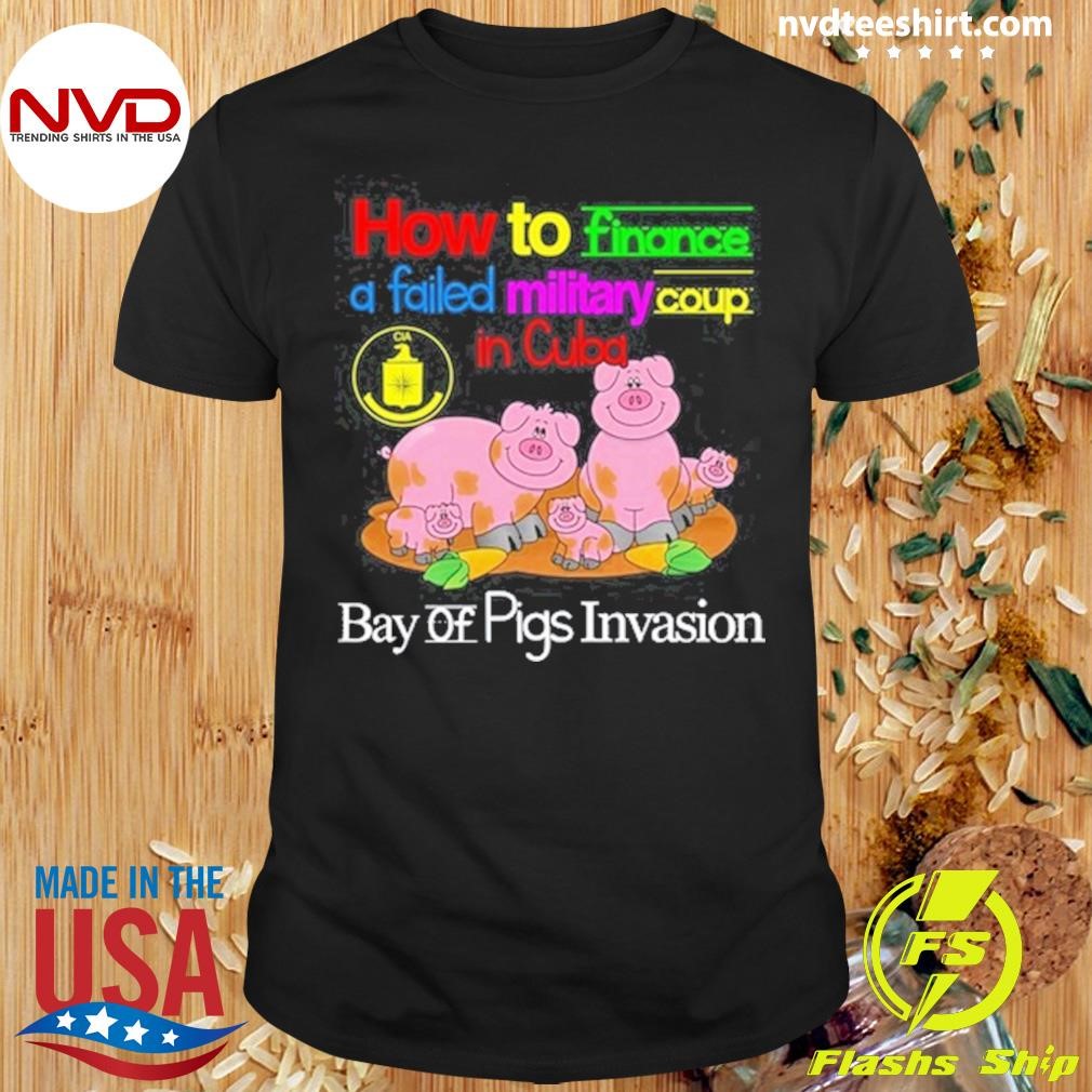 A Failed Military Coup In Cuba Bay Of Pigs Invasion How To Finance Shirt